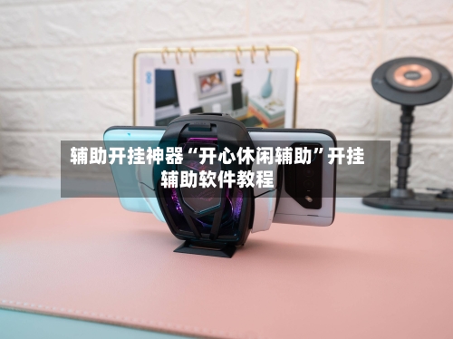 辅助开挂神器“开心休闲辅助	”开挂辅助软件教程-第1张图片
