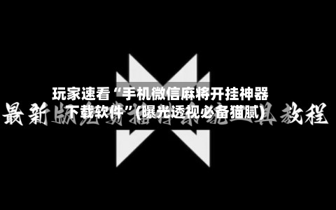 玩家速看“手机微信麻将开挂神器下载软件”(曝光透视必备猫腻)-第1张图片