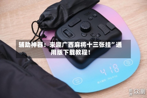 辅助神器：来趣广西麻将十三张挂	”通用版下载教程！-第1张图片