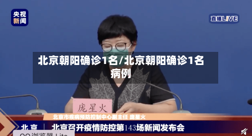 北京朝阳确诊1名/北京朝阳确诊1名病例-第1张图片