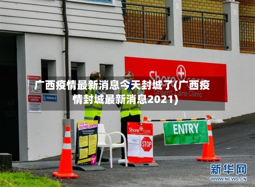 广西疫情最新消息今天封城了(广西疫情封城最新消息2021)-第1张图片