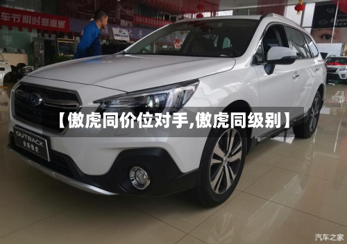 【傲虎同价位对手,傲虎同级别】-第1张图片