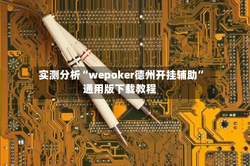 实测分析“wepoker德州开挂辅助”通用版下载教程-第1张图片