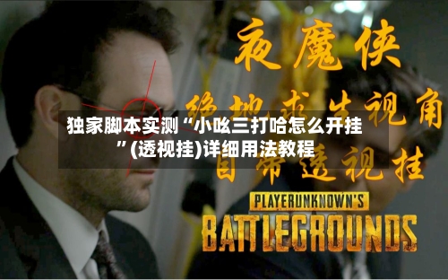 独家脚本实测“小吆三打哈怎么开挂”(透视挂)详细用法教程-第1张图片