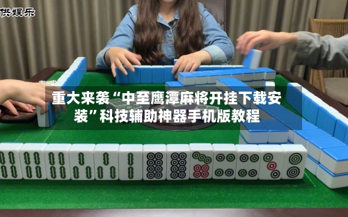 重大来袭“中至鹰潭麻将开挂下载安装	”科技辅助神器手机版教程-第1张图片