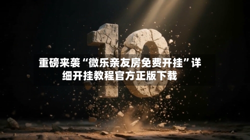 重磅来袭“微乐亲友房免费开挂	”详细开挂教程官方正版下载-第1张图片
