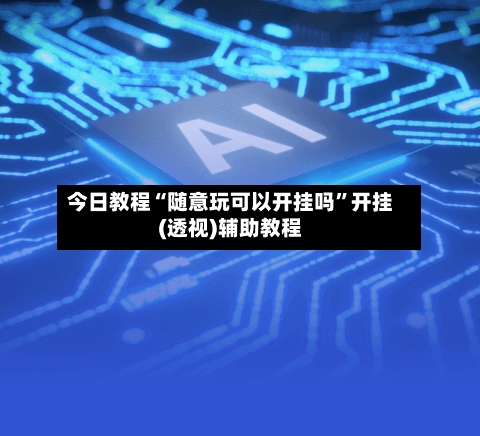 今日教程“随意玩可以开挂吗”开挂(透视)辅助教程-第1张图片