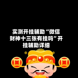 实测开挂辅助“微信财神十三张有挂吗”开挂辅助详细-第1张图片
