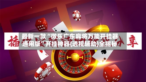 最新一款“微乐广东麻将万能开挂器通用版”开挂神器{透视辅助}全揭秘-第1张图片