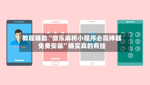 教程辅助“微乐麻将小程序必赢神器免费安装”确实真的有挂-第1张图片
