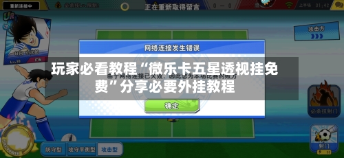 玩家必看教程“微乐卡五星透视挂免费	”分享必要外挂教程-第1张图片