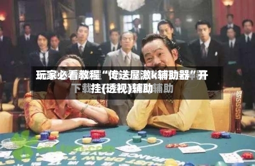 玩家必看教程“传送屋激k辅助器”开挂(透视)辅助-第1张图片