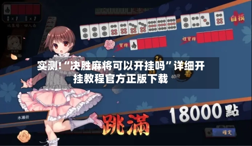 实测!“决胜麻将可以开挂吗”详细开挂教程官方正版下载-第1张图片