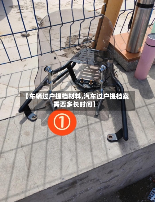 【车辆过户提档材料,汽车过户提档案需要多长时间】-第1张图片