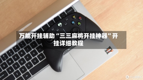 万能开挂辅助“三三麻将开挂神器	”开挂详细教程-第1张图片
