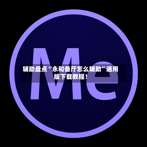 辅助盘点“永和备厅怎么辅助”通用版下载教程！-第1张图片