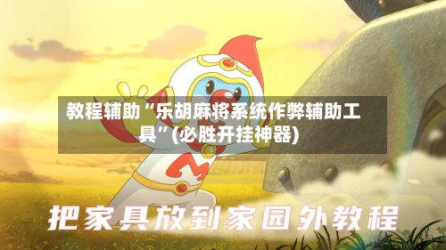 教程辅助“乐胡麻将系统作弊辅助工具”(必胜开挂神器)-第1张图片