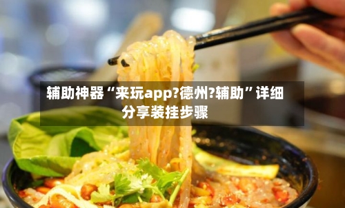 辅助神器“来玩app?德州?辅助	”详细分享装挂步骤-第1张图片