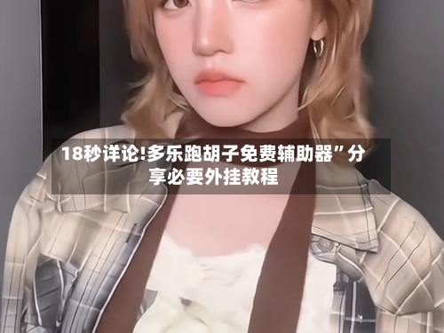 18秒详论!多乐跑胡子免费辅助器	”分享必要外挂教程-第1张图片