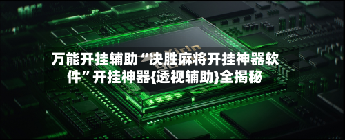 万能开挂辅助“决胜麻将开挂神器软件	”开挂神器{透视辅助}全揭秘-第1张图片