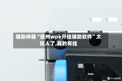 辅助神器“德州wpk开挂辅助软件”太坑人了,真的有挂-第1张图片