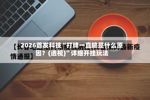 2026首发科技“打牌一直输是什么原因？(透视)	”详细开挂玩法-第1张图片