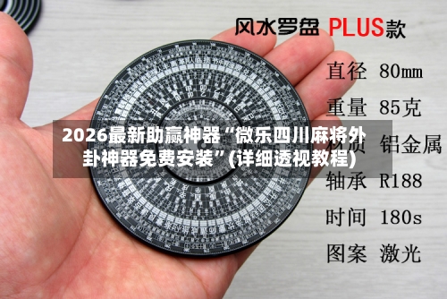 2026最新助赢神器“微乐四川麻将外卦神器免费安装”(详细透视教程)-第1张图片