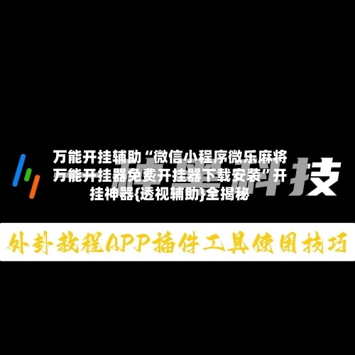 万能开挂辅助“微信小程序微乐麻将万能开挂器免费开挂器下载安装”开挂神器{透视辅助}全揭秘-第1张图片