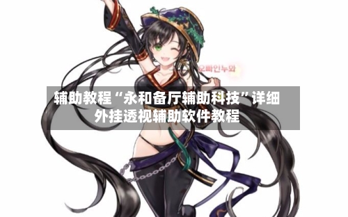 辅助教程“永和备厅辅助科技”详细外挂透视辅助软件教程-第1张图片
