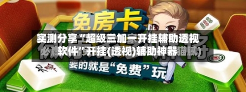 实测分享“超级三加一开挂辅助透视软件	”开挂(透视)辅助神器-第1张图片