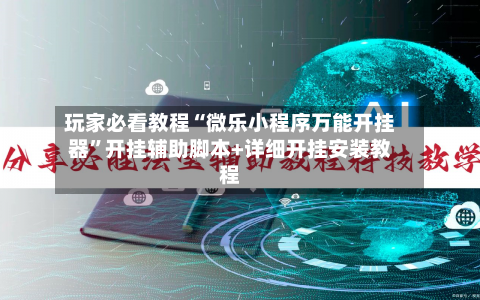 玩家必看教程“微乐小程序万能开挂器”开挂辅助脚本+详细开挂安装教程-第1张图片