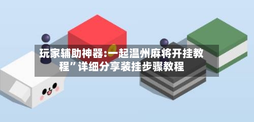 玩家辅助神器:一起温州麻将开挂教程”详细分享装挂步骤教程-第1张图片