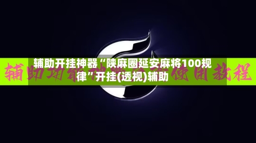 辅助开挂神器“陕麻圈延安麻将100规律”开挂(透视)辅助-第1张图片
