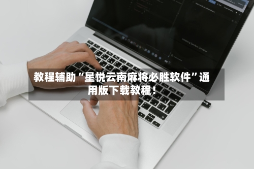 教程辅助“星悦云南麻将必胜软件”通用版下载教程！-第1张图片