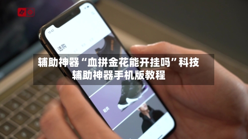 辅助神器“血拼金花能开挂吗	”科技辅助神器手机版教程-第1张图片