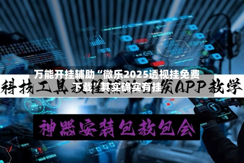 万能开挂辅助“微乐2025透视挂免费下载”其实确实有挂-第1张图片