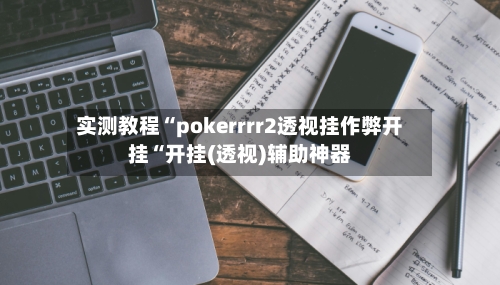实测教程“pokerrrr2透视挂作弊开挂“开挂(透视)辅助神器-第1张图片
