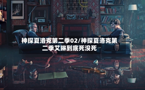 神探夏洛克第二季02/神探夏洛克第二季艾琳到底死没死-第1张图片