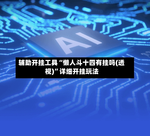 辅助开挂工具“懒人斗十四有挂吗(透视)	”详细开挂玩法-第1张图片