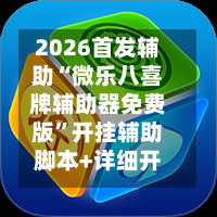 2026首发辅助“微乐八喜牌辅助器免费版	”开挂辅助脚本+详细开挂安装教程-第1张图片