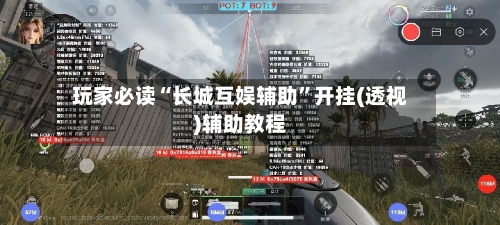玩家必读“长城互娱辅助”开挂(透视)辅助教程-第1张图片