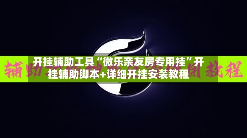 开挂辅助工具“微乐亲友房专用挂	”开挂辅助脚本+详细开挂安装教程-第1张图片