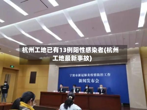 杭州工地已有13例阳性感染者(杭州工地最新事故)-第1张图片