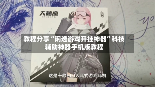 教程分享“闲逸游戏开挂神器	”科技辅助神器手机版教程-第1张图片