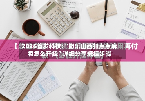 2026首发科技:“微乐山西扣点点麻将怎么开挂”详细分享装挂步骤-第1张图片