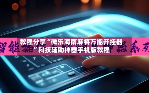 教程分享“微乐海南麻将万能开挂器”科技辅助神器手机版教程-第1张图片