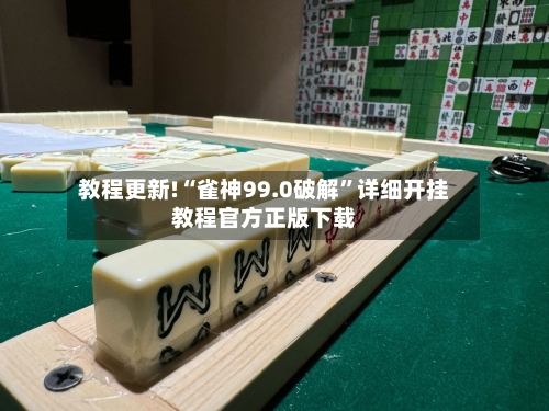 教程更新!“雀神99.0破解	”详细开挂教程官方正版下载-第1张图片