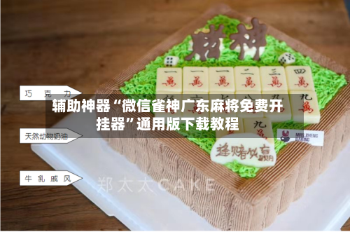 辅助神器“微信雀神广东麻将免费开挂器”通用版下载教程-第1张图片