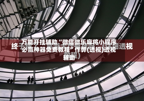 万能开挂辅助“微信微乐麻将小程序必赢神器免费教程	”作弊(透视)透视辅助-第1张图片