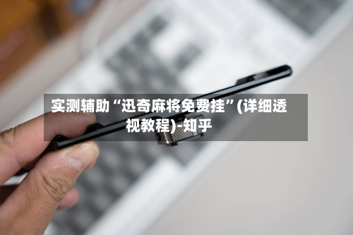 实测辅助“迅奇麻将免费挂	”(详细透视教程)-知乎-第1张图片
